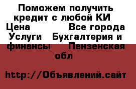 Поможем получить кредит с любой КИ › Цена ­ 1 050 - Все города Услуги » Бухгалтерия и финансы   . Пензенская обл.